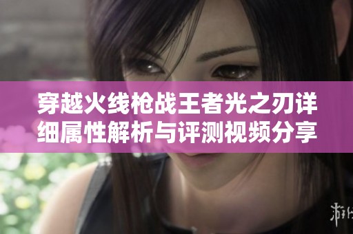 穿越火线枪战王者光之刃详细属性解析与评测视频分享