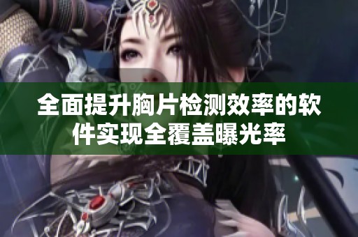 全面提升胸片检测效率的软件实现全覆盖曝光率