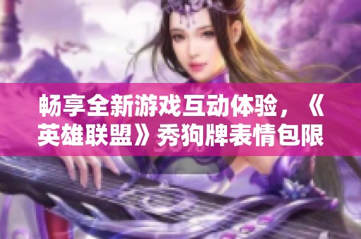 畅享全新游戏互动体验，《英雄联盟》秀狗牌表情包限时解锁！