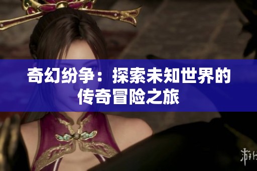 奇幻纷争：探索未知世界的传奇冒险之旅