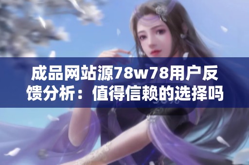 成品网站源78w78用户反馈分析：值得信赖的选择吗？