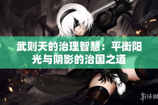 武则天的治理智慧：平衡阳光与阴影的治国之道