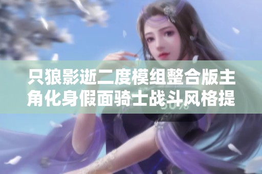 只狼影逝二度模组整合版主角化身假面骑士战斗风格提升