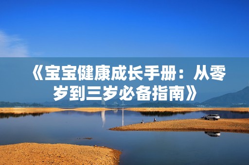 《宝宝健康成长手册：从零岁到三岁必备指南》