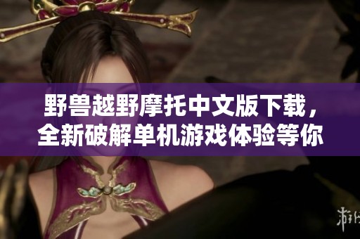 野兽越野摩托中文版下载，全新破解单机游戏体验等你来挑战