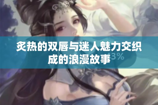 炙热的双唇与迷人魅力交织成的浪漫故事