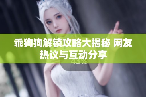 乖狗狗解锁攻略大揭秘 网友热议与互动分享
