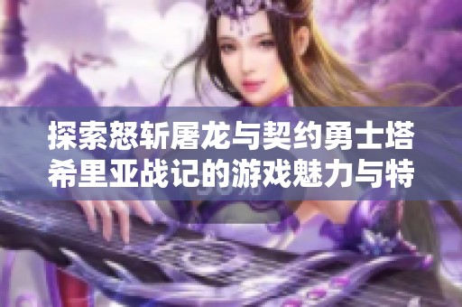 探索怒斩屠龙与契约勇士塔希里亚战记的游戏魅力与特色