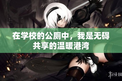 在学校的公厕中，我是无碍共享的温暖港湾