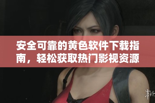 安全可靠的黄色软件下载指南，轻松获取热门影视资源