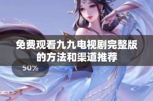 免费观看九九电视剧完整版的方法和渠道推荐