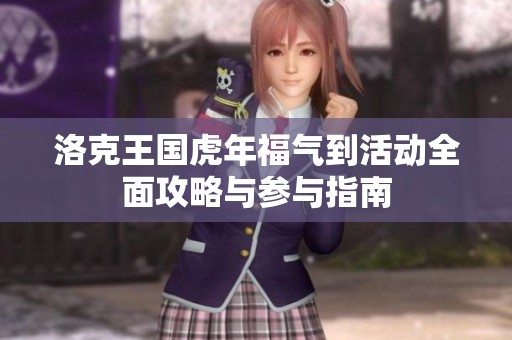 洛克王国虎年福气到活动全面攻略与参与指南