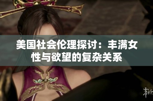 美国社会伦理探讨：丰满女性与欲望的复杂关系