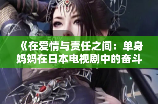 《在爱情与责任之间：单身妈妈在日本电视剧中的奋斗与成长》