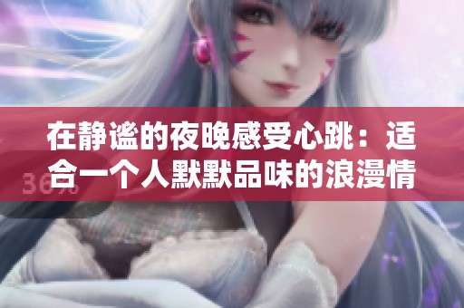 在静谧的夜晚感受心跳：适合一个人默默品味的浪漫情感书籍