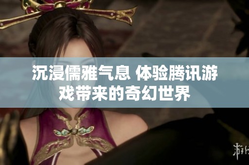 沉浸儒雅气息 体验腾讯游戏带来的奇幻世界