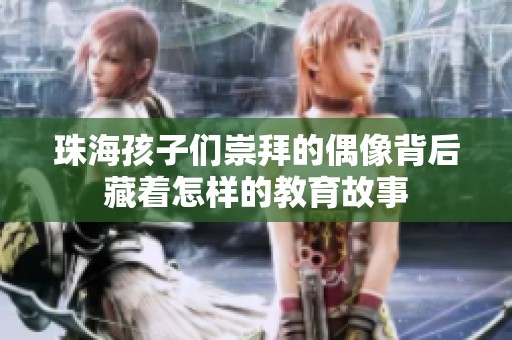 珠海孩子们崇拜的偶像背后藏着怎样的教育故事
