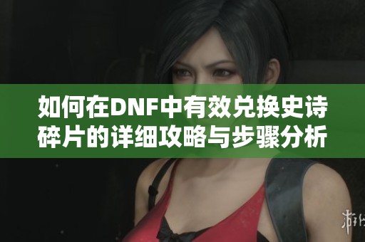 如何在DNF中有效兑换史诗碎片的详细攻略与步骤分析