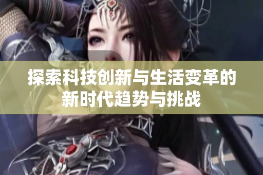 探索科技创新与生活变革的新时代趋势与挑战