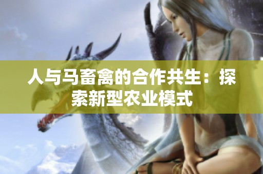 人与马畜禽的合作共生：探索新型农业模式