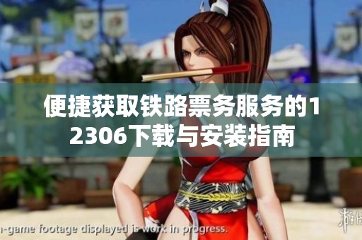 便捷获取铁路票务服务的12306下载与安装指南