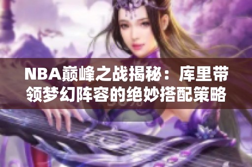 NBA巅峰之战揭秘：库里带领梦幻阵容的绝妙搭配策略