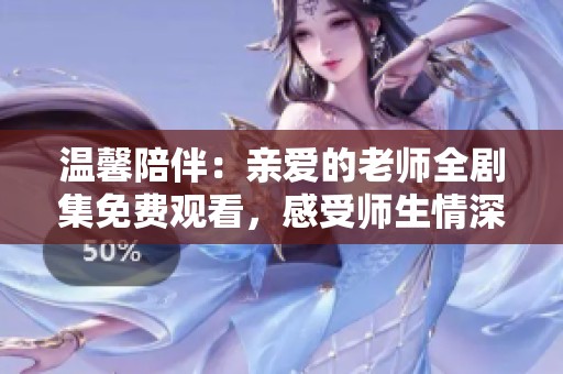 温馨陪伴：亲爱的老师全剧集免费观看，感受师生情深