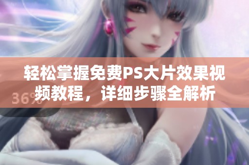 轻松掌握免费PS大片效果视频教程，详细步骤全解析