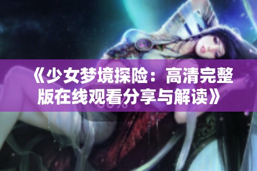 《少女梦境探险：高清完整版在线观看分享与解读》
