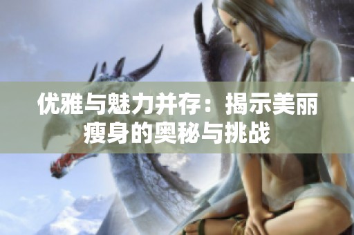 优雅与魅力并存：揭示美丽瘦身的奥秘与挑战