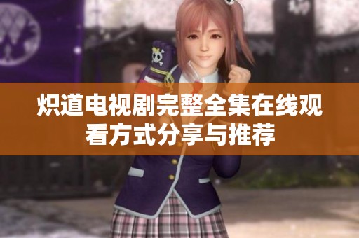 炽道电视剧完整全集在线观看方式分享与推荐