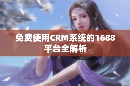 免费使用CRM系统的1688平台全解析