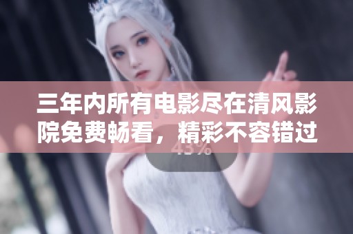 三年内所有电影尽在清风影院免费畅看，精彩不容错过