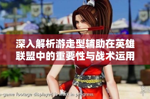 深入解析游走型辅助在英雄联盟中的重要性与战术运用
