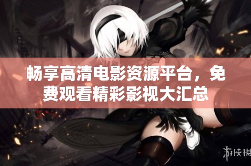 畅享高清电影资源平台，免费观看精彩影视大汇总