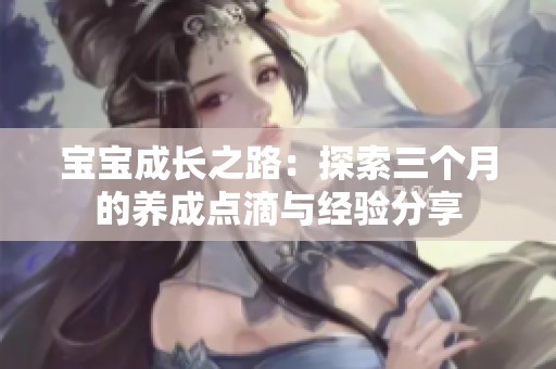 宝宝成长之路：探索三个月的养成点滴与经验分享