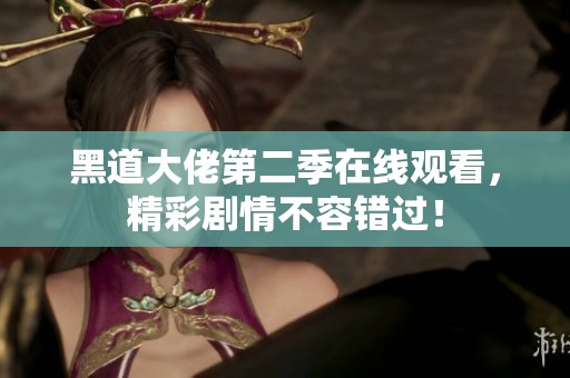 黑道大佬第二季在线观看，精彩剧情不容错过！