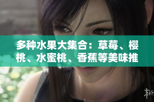 多种水果大集合：草莓、樱桃、水蜜桃、香蕉等美味推荐
