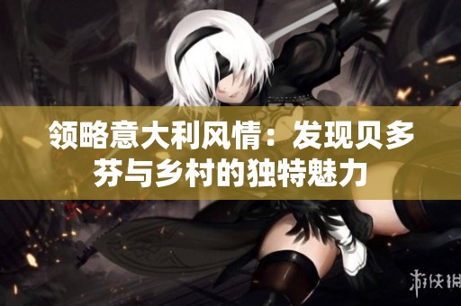 领略意大利风情：发现贝多芬与乡村的独特魅力