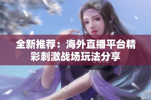 全新推荐：海外直播平台精彩刺激战场玩法分享