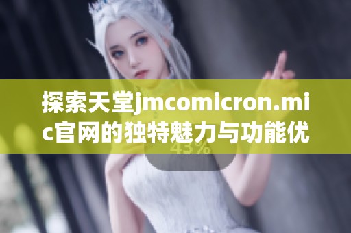探索天堂jmcomicron.mic官网的独特魅力与功能优势