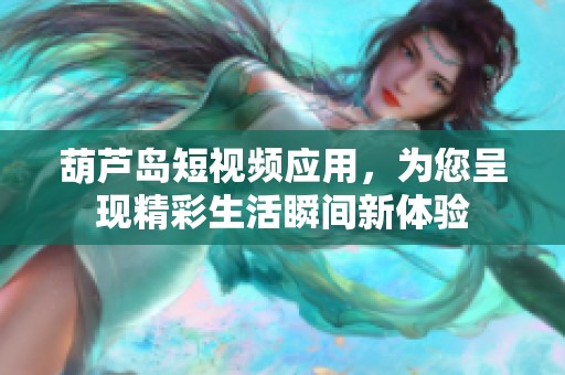 葫芦岛短视频应用，为您呈现精彩生活瞬间新体验