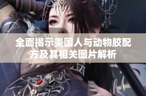 全面揭示美国人与动物胶配方及其相关图片解析