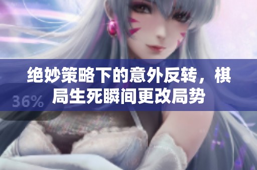 绝妙策略下的意外反转，棋局生死瞬间更改局势