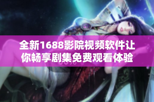 全新1688影院视频软件让你畅享剧集免费观看体验