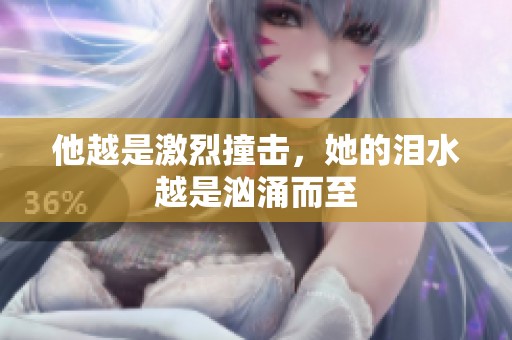 他越是激烈撞击，她的泪水越是汹涌而至