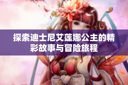 探索迪士尼艾莲娜公主的精彩故事与冒险旅程