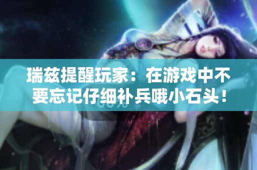 瑞兹提醒玩家：在游戏中不要忘记仔细补兵哦小石头！