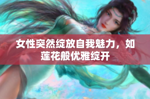 女性突然绽放自我魅力，如莲花般优雅绽开