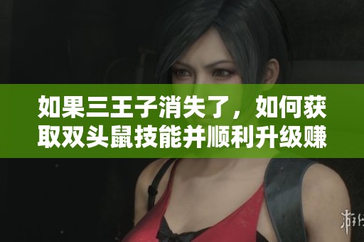 如果三王子消失了，如何获取双头鼠技能并顺利升级赚钱